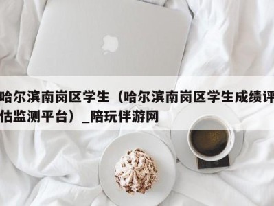 哈尔滨南岗区学生（哈尔滨南岗区学生成绩评估监测平台）_陪玩伴游网