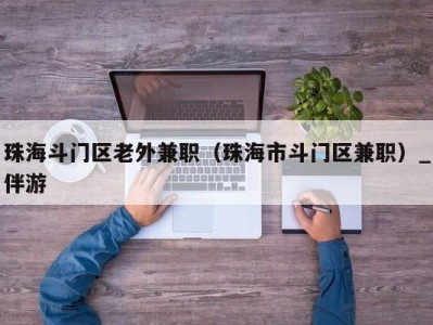 珠海斗门区老外兼职（珠海市斗门区兼职）_伴游