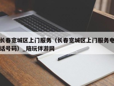 长春宽城区上门服务（长春宽城区上门服务电话号码）_陪玩伴游网