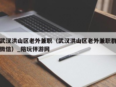 武汉洪山区老外兼职（武汉洪山区老外兼职群微信）_陪玩伴游网