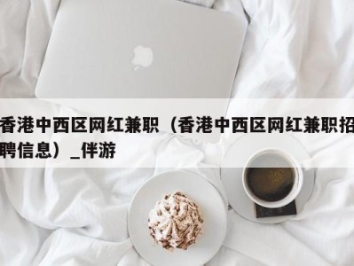 香港中西区网红兼职（香港中西区网红兼职招聘信息）_伴游