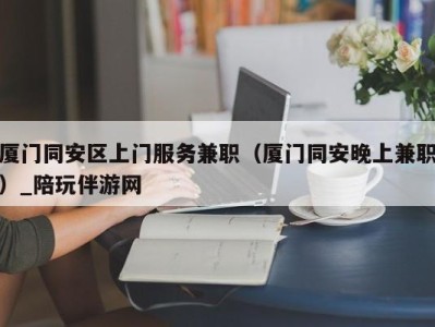 厦门同安区上门服务兼职（厦门同安晚上兼职）_陪玩伴游网