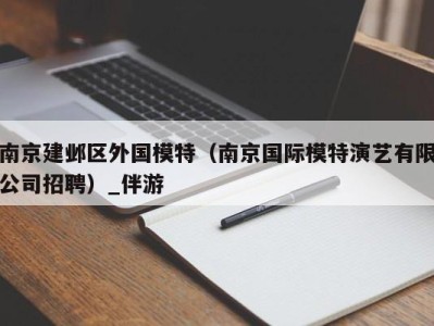 南京建邺区外国模特（南京国际模特演艺有限公司招聘）_伴游