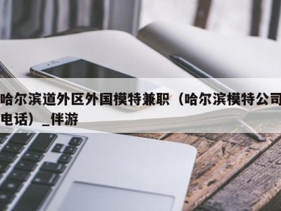 哈尔滨道外区外国模特兼职（哈尔滨模特公司电话）_伴游