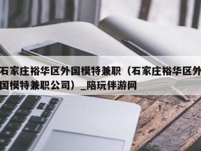 石家庄裕华区外国模特兼职（石家庄裕华区外国模特兼职公司）_陪玩伴游网