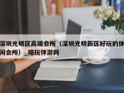 深圳光明区高端会所（深圳光明新区好玩的休闲会所）_陪玩伴游网