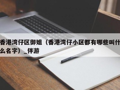 香港湾仔区御姐（香港湾仔小区都有哪些叫什么名字）_伴游