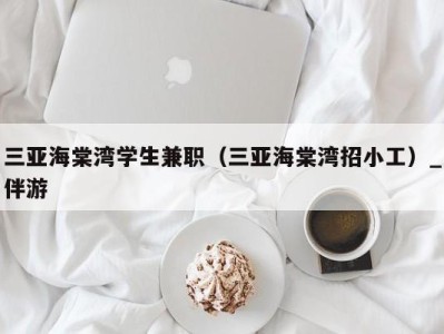 三亚海棠湾学生兼职（三亚海棠湾招小工）_伴游